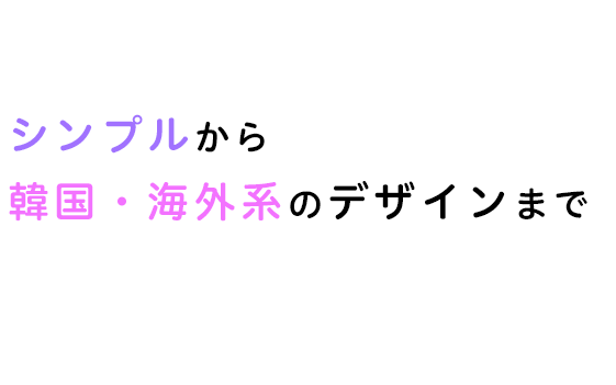 シンプルから韓国・海外系のデザインまで